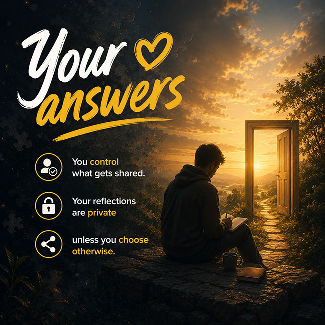 Your answers are yours You control what gets shared. Your reflections are private unless you choose otherwise.